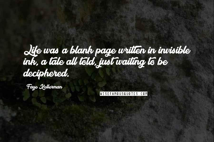 Faye Kellerman Quotes: Life was a blank page written in invisible ink, a tale all told, just waiting to be deciphered.