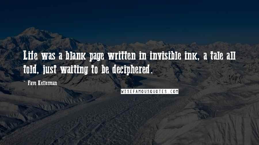 Faye Kellerman Quotes: Life was a blank page written in invisible ink, a tale all told, just waiting to be deciphered.