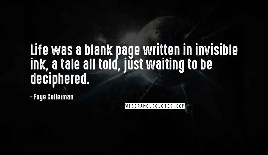 Faye Kellerman Quotes: Life was a blank page written in invisible ink, a tale all told, just waiting to be deciphered.