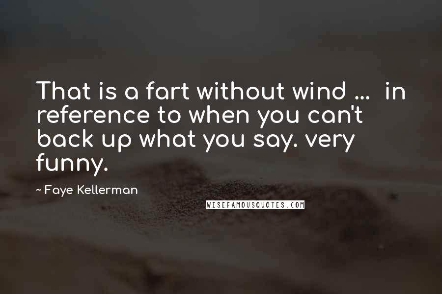 Faye Kellerman Quotes: That is a fart without wind ...  in reference to when you can't back up what you say. very funny.
