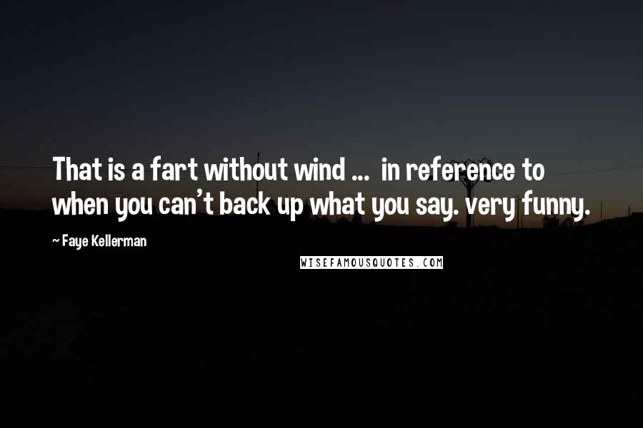 Faye Kellerman Quotes: That is a fart without wind ...  in reference to when you can't back up what you say. very funny.