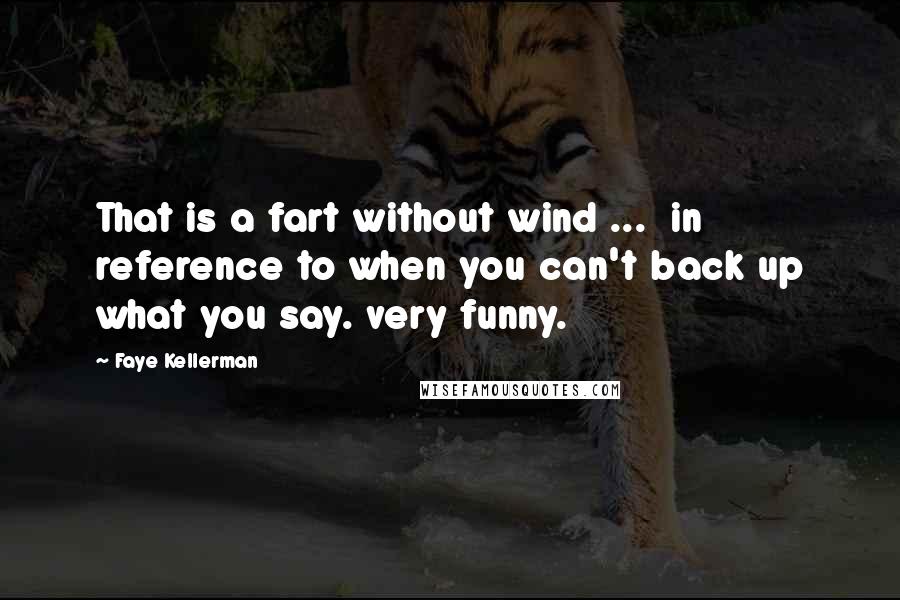 Faye Kellerman Quotes: That is a fart without wind ...  in reference to when you can't back up what you say. very funny.