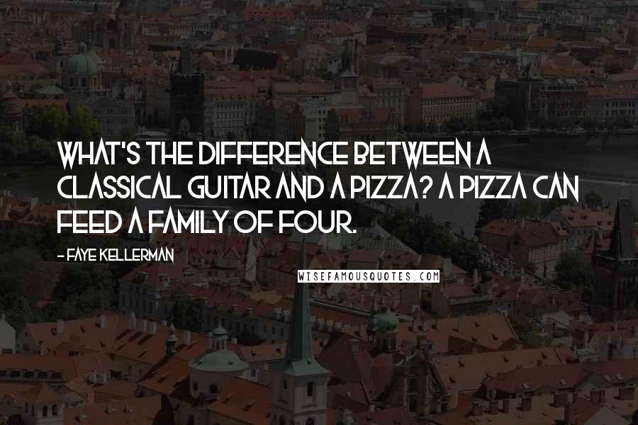 Faye Kellerman Quotes: What's the difference between a classical guitar and a pizza? A pizza can feed a family of four.