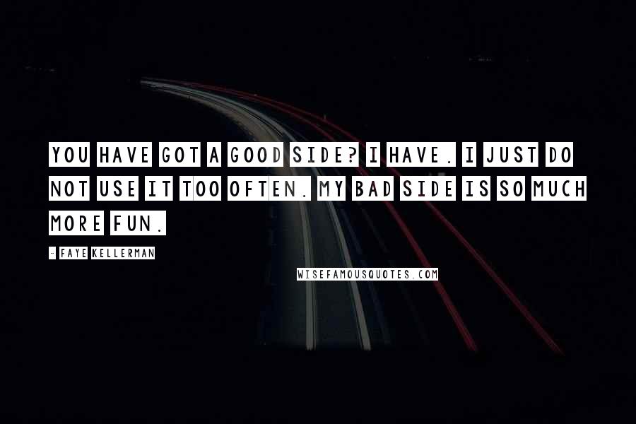 Faye Kellerman Quotes: You have got a good side? I have. I just do not use it too often. My bad side is so much more fun.