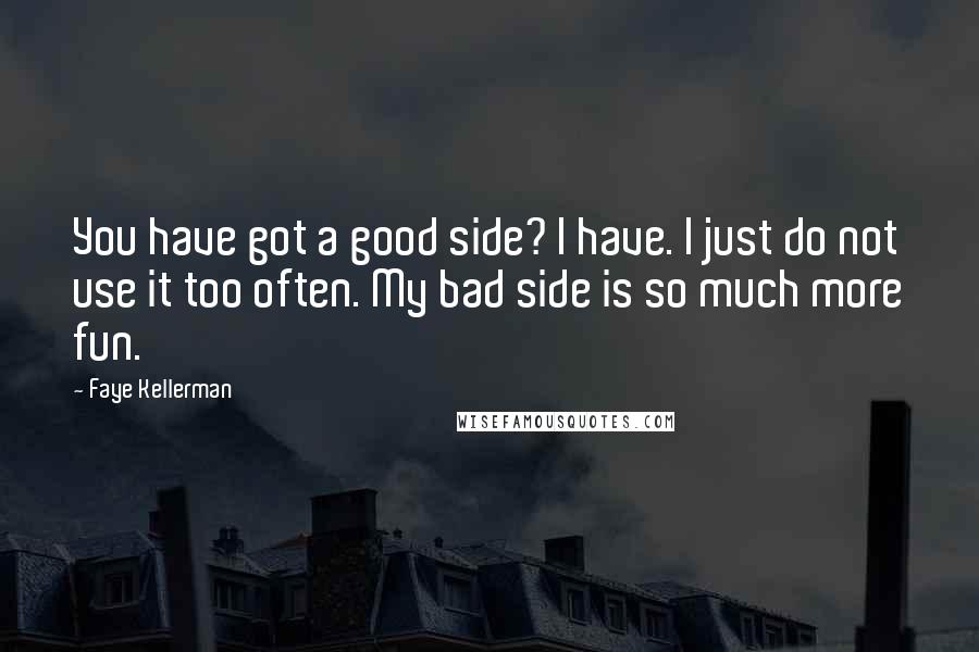 Faye Kellerman Quotes: You have got a good side? I have. I just do not use it too often. My bad side is so much more fun.