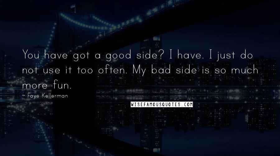 Faye Kellerman Quotes: You have got a good side? I have. I just do not use it too often. My bad side is so much more fun.