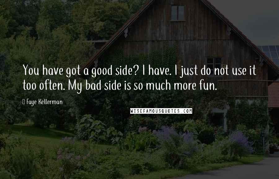 Faye Kellerman Quotes: You have got a good side? I have. I just do not use it too often. My bad side is so much more fun.