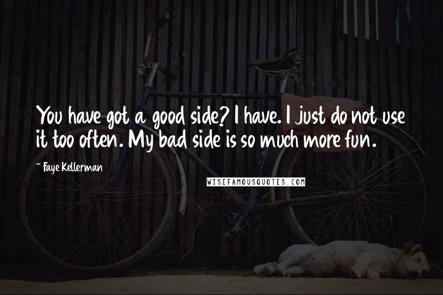 Faye Kellerman Quotes: You have got a good side? I have. I just do not use it too often. My bad side is so much more fun.