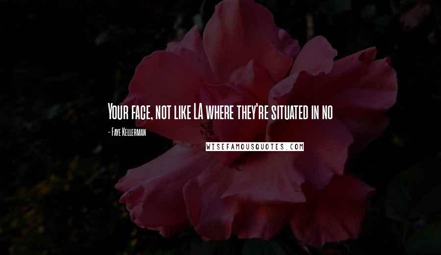 Faye Kellerman Quotes: Your face, not like LA where they're situated in no