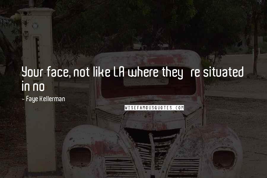 Faye Kellerman Quotes: Your face, not like LA where they're situated in no