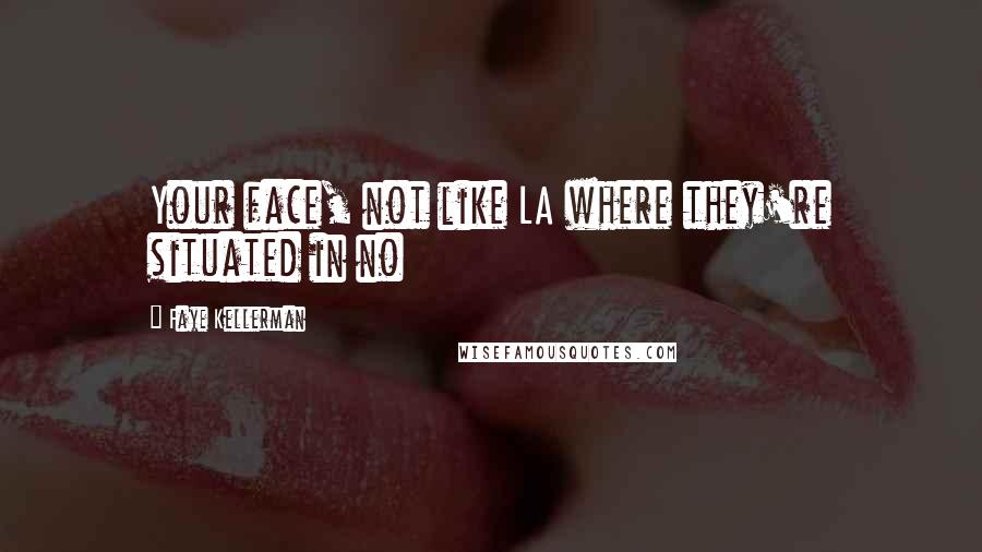 Faye Kellerman Quotes: Your face, not like LA where they're situated in no