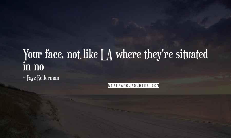 Faye Kellerman Quotes: Your face, not like LA where they're situated in no