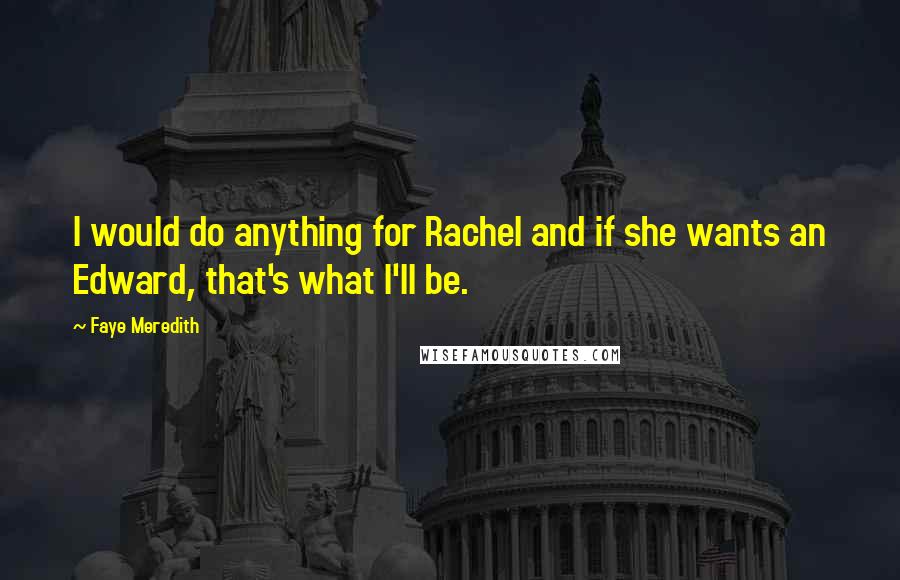 Faye Meredith Quotes: I would do anything for Rachel and if she wants an Edward, that's what I'll be.