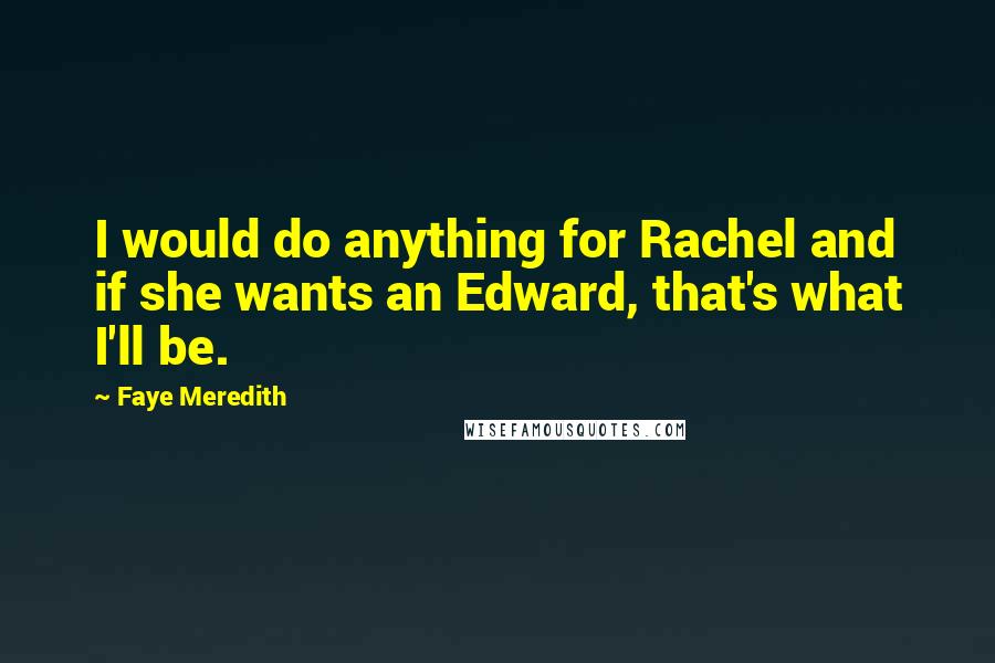 Faye Meredith Quotes: I would do anything for Rachel and if she wants an Edward, that's what I'll be.