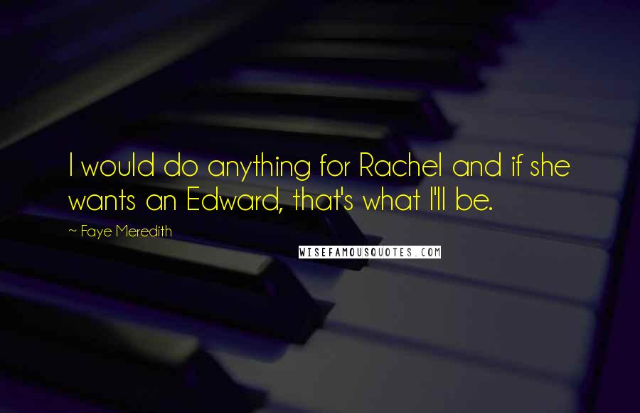 Faye Meredith Quotes: I would do anything for Rachel and if she wants an Edward, that's what I'll be.