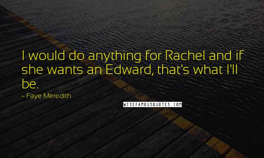 Faye Meredith Quotes: I would do anything for Rachel and if she wants an Edward, that's what I'll be.