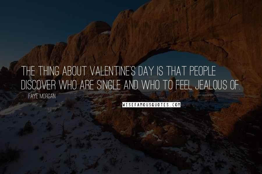 Faye Morgan Quotes: The thing about Valentine's day is that people discover who are single and who to feel jealous of.