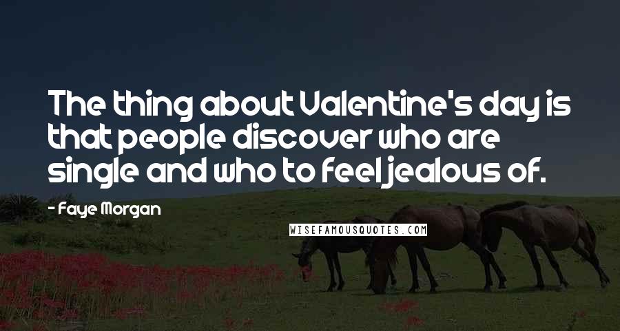 Faye Morgan Quotes: The thing about Valentine's day is that people discover who are single and who to feel jealous of.