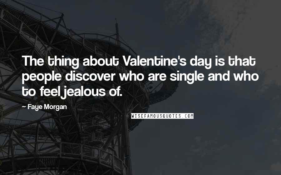 Faye Morgan Quotes: The thing about Valentine's day is that people discover who are single and who to feel jealous of.