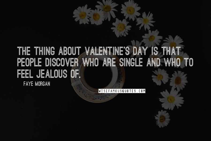 Faye Morgan Quotes: The thing about Valentine's day is that people discover who are single and who to feel jealous of.