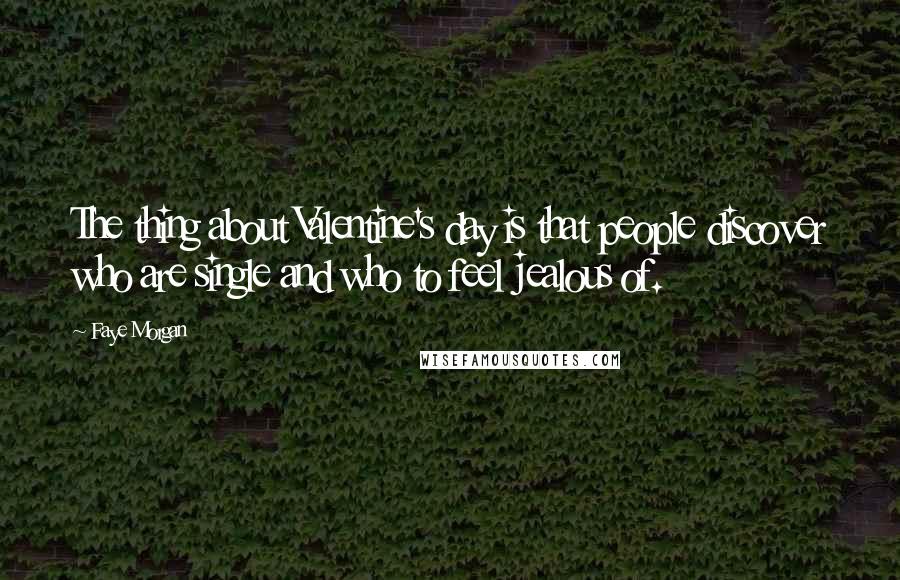 Faye Morgan Quotes: The thing about Valentine's day is that people discover who are single and who to feel jealous of.