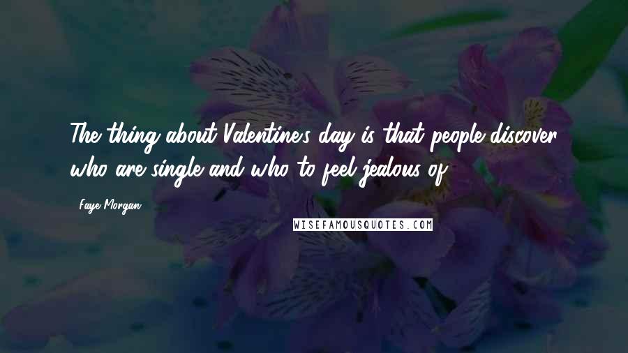 Faye Morgan Quotes: The thing about Valentine's day is that people discover who are single and who to feel jealous of.