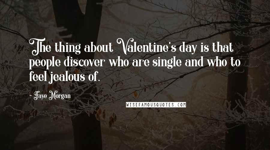 Faye Morgan Quotes: The thing about Valentine's day is that people discover who are single and who to feel jealous of.