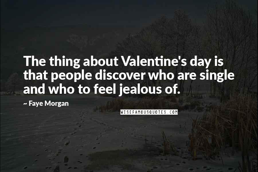 Faye Morgan Quotes: The thing about Valentine's day is that people discover who are single and who to feel jealous of.