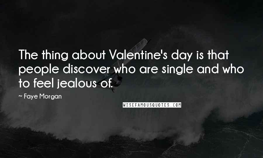 Faye Morgan Quotes: The thing about Valentine's day is that people discover who are single and who to feel jealous of.