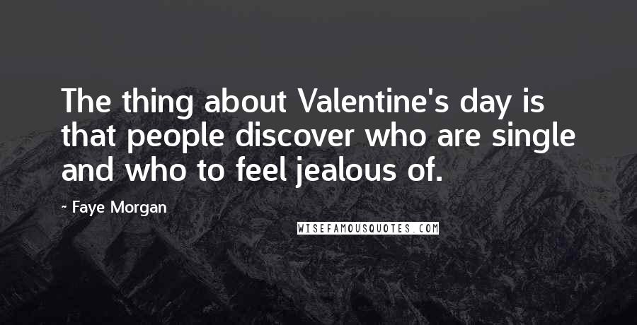 Faye Morgan Quotes: The thing about Valentine's day is that people discover who are single and who to feel jealous of.