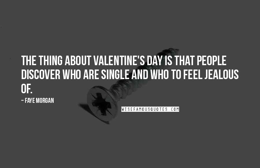 Faye Morgan Quotes: The thing about Valentine's day is that people discover who are single and who to feel jealous of.