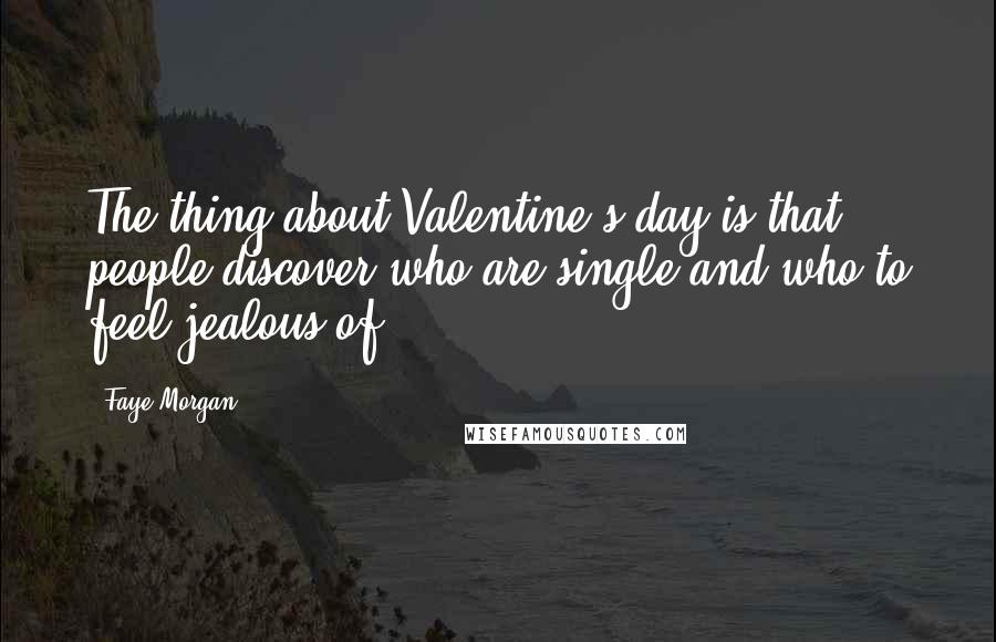 Faye Morgan Quotes: The thing about Valentine's day is that people discover who are single and who to feel jealous of.