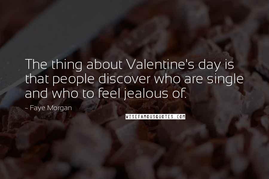 Faye Morgan Quotes: The thing about Valentine's day is that people discover who are single and who to feel jealous of.