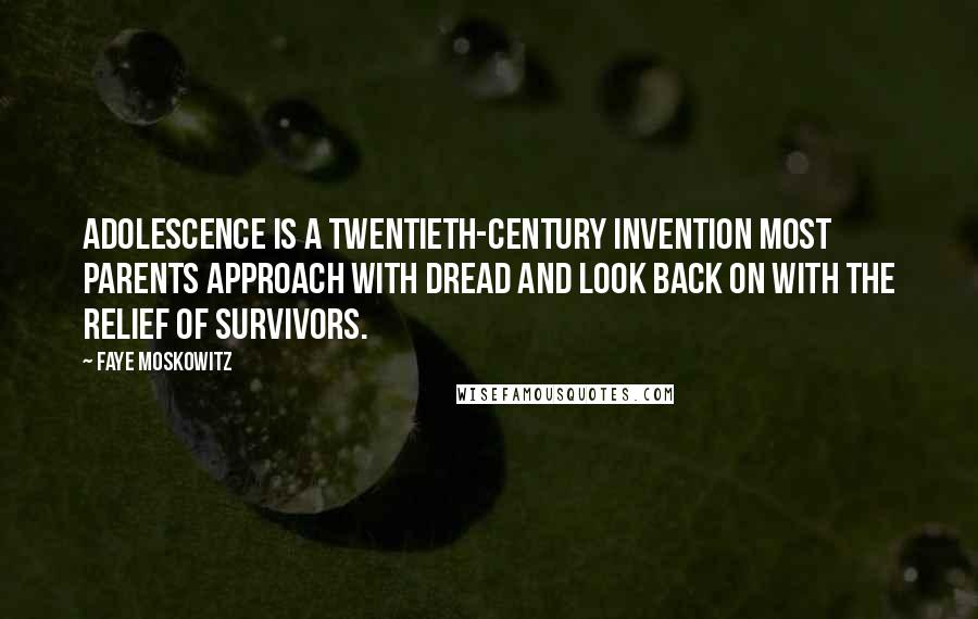 Faye Moskowitz Quotes: Adolescence is a twentieth-century invention most parents approach with dread and look back on with the relief of survivors.