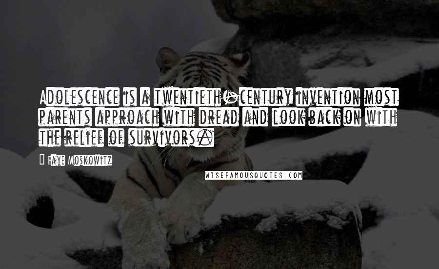 Faye Moskowitz Quotes: Adolescence is a twentieth-century invention most parents approach with dread and look back on with the relief of survivors.