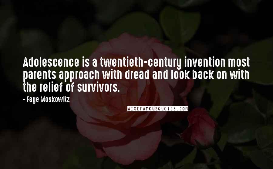 Faye Moskowitz Quotes: Adolescence is a twentieth-century invention most parents approach with dread and look back on with the relief of survivors.