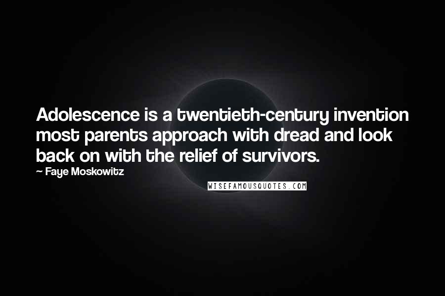 Faye Moskowitz Quotes: Adolescence is a twentieth-century invention most parents approach with dread and look back on with the relief of survivors.