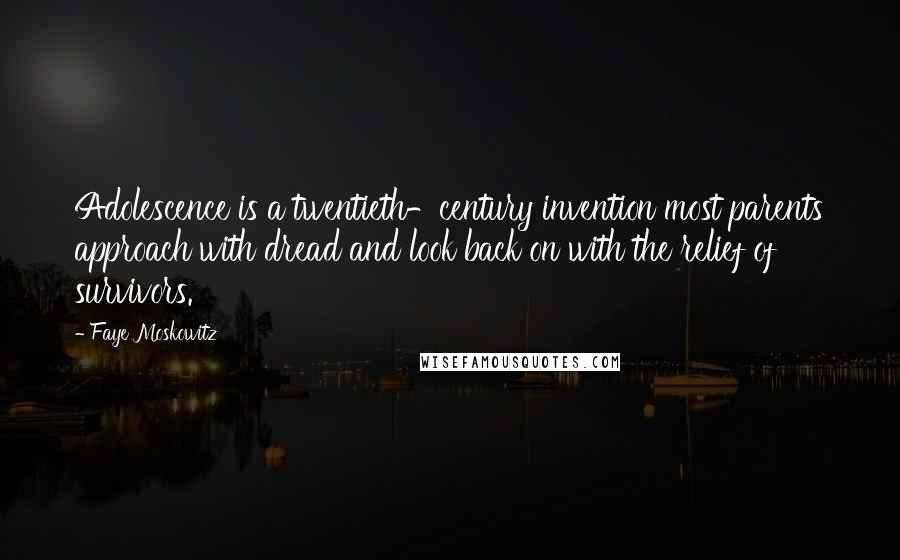 Faye Moskowitz Quotes: Adolescence is a twentieth-century invention most parents approach with dread and look back on with the relief of survivors.