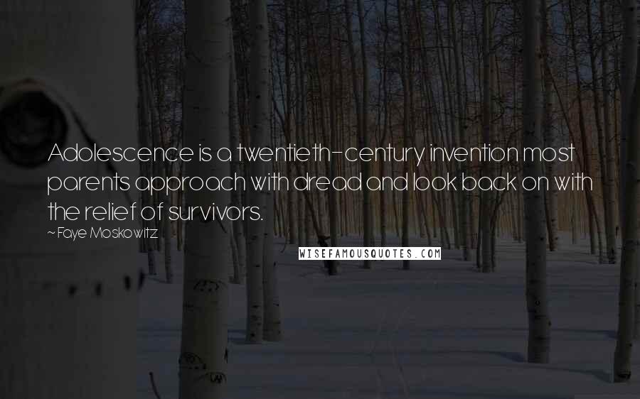 Faye Moskowitz Quotes: Adolescence is a twentieth-century invention most parents approach with dread and look back on with the relief of survivors.