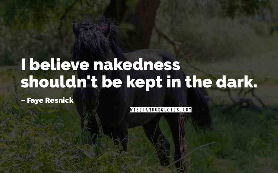 Faye Resnick Quotes: I believe nakedness shouldn't be kept in the dark.