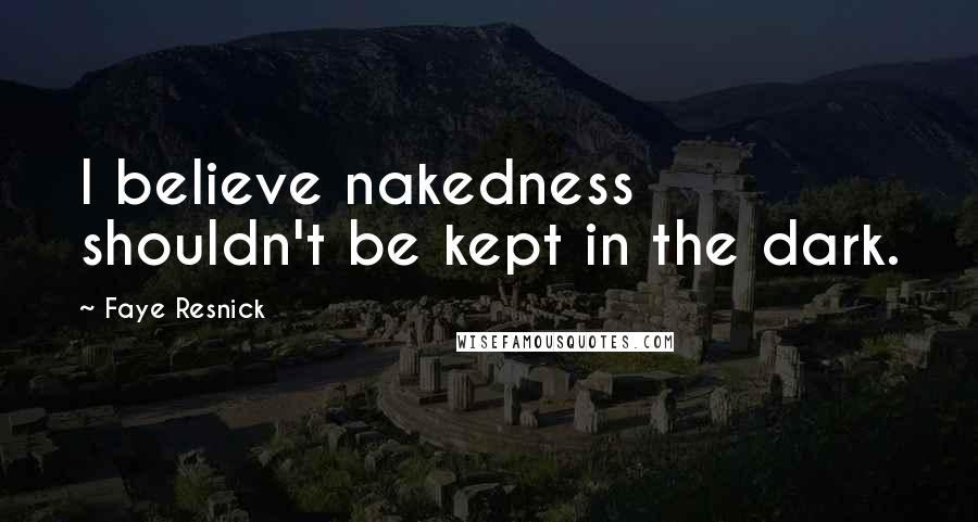 Faye Resnick Quotes: I believe nakedness shouldn't be kept in the dark.