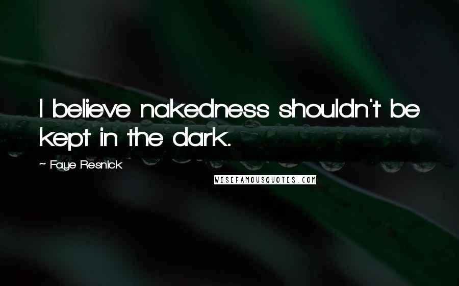 Faye Resnick Quotes: I believe nakedness shouldn't be kept in the dark.