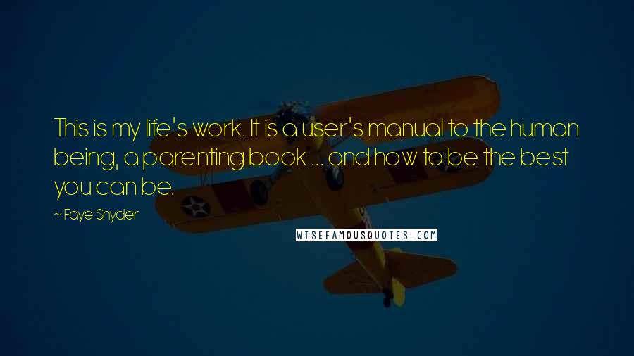 Faye Snyder Quotes: This is my life's work. It is a user's manual to the human being, a parenting book ... and how to be the best you can be.