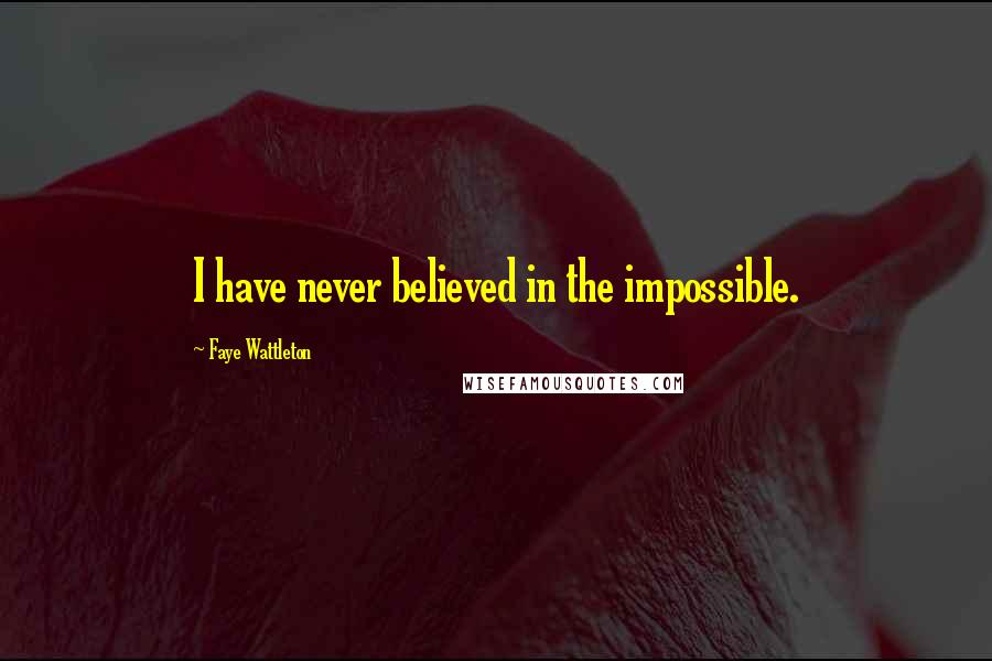 Faye Wattleton Quotes: I have never believed in the impossible.