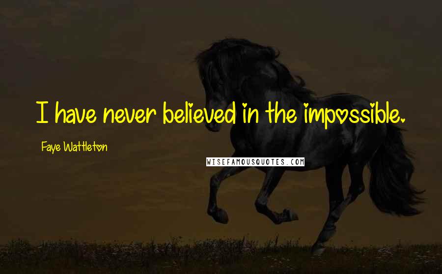 Faye Wattleton Quotes: I have never believed in the impossible.