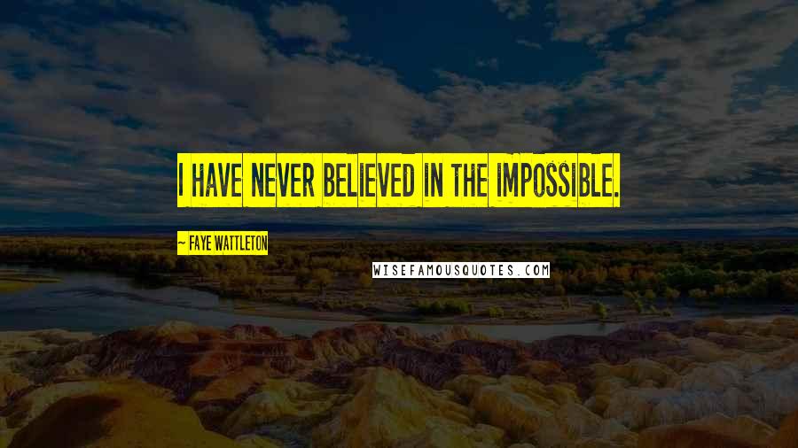 Faye Wattleton Quotes: I have never believed in the impossible.