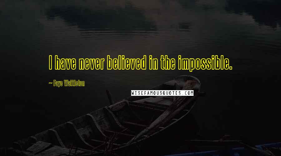 Faye Wattleton Quotes: I have never believed in the impossible.
