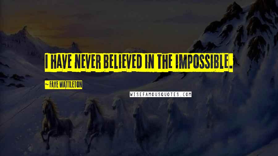 Faye Wattleton Quotes: I have never believed in the impossible.