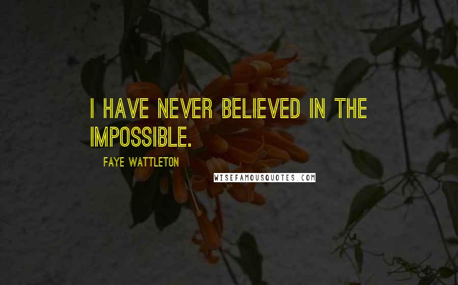 Faye Wattleton Quotes: I have never believed in the impossible.