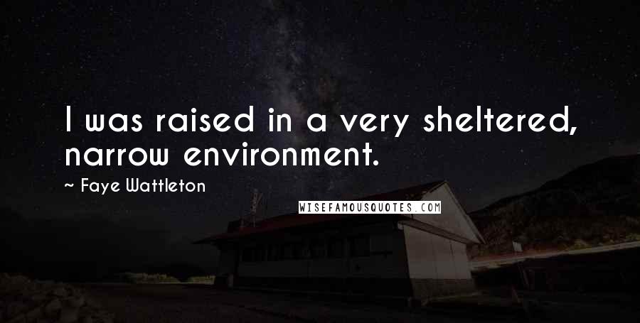 Faye Wattleton Quotes: I was raised in a very sheltered, narrow environment.